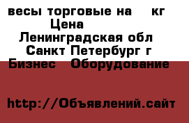 весы торговые на 15 кг › Цена ­ 2 200 - Ленинградская обл., Санкт-Петербург г. Бизнес » Оборудование   